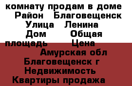 комнату продам в доме  › Район ­ Благовещенск  › Улица ­ Ленина   › Дом ­ 7 › Общая площадь ­ 4 › Цена ­ 500 000 000 - Амурская обл., Благовещенск г. Недвижимость » Квартиры продажа   